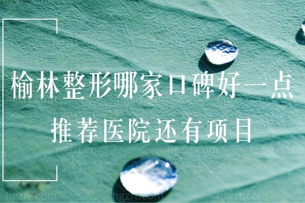 榆林整形哪家口碑好一点？这些榆林正规医疗整形医院收费不贵技术很好！