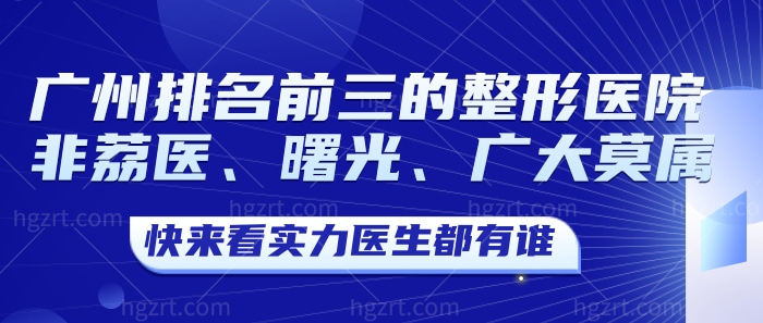 广州排名前三的整形医院非荔医、曙光、广大莫属！快来看实力医生都有谁！