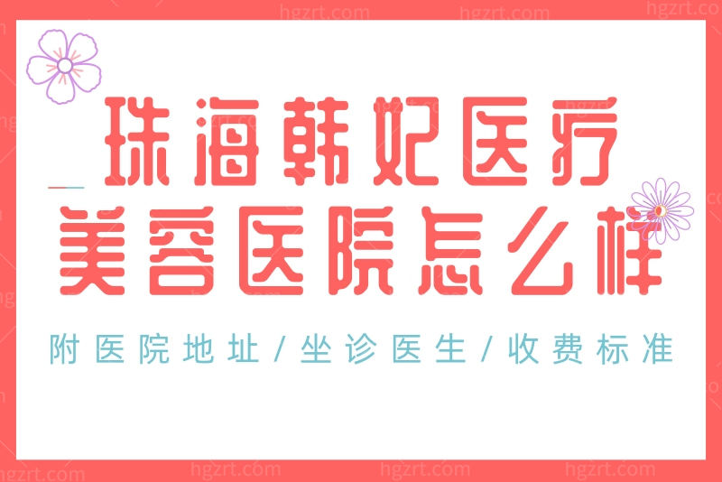 珠海韩妃医疗美容医院怎么样？附医院地址/坐诊医生/收费标准