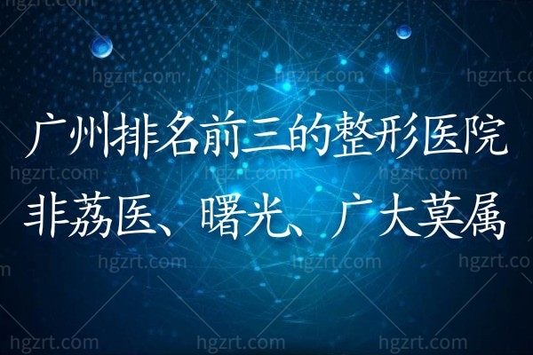 广州排名前三的整形医院非荔医、曙光、海峡莫属！快来看