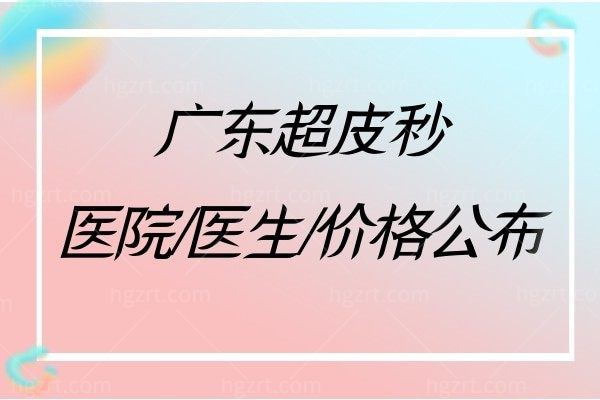 广东超皮秒医院排名公布!做皮秒/超皮秒可靠正规的医院和价格一并奉上!
