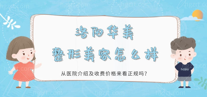 1洛阳华美整形美容怎么样，从医院介绍及收费价格来看正规吗？