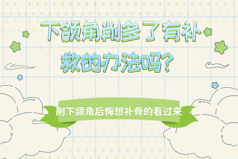 下颌角削多了有补救的办法吗？削下颌角后悔想补骨的看过来