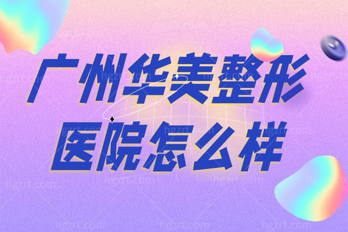 广州华美整形美容医院怎么样 
