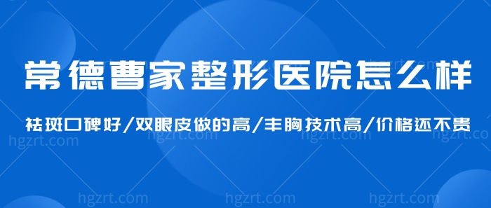 常德曹家整形医院怎么样?祛斑口碑好/双眼皮做的高/丰胸技术高/价格还不贵!