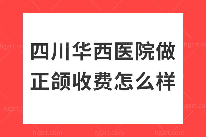 四川华西医院做正颌收费怎么样