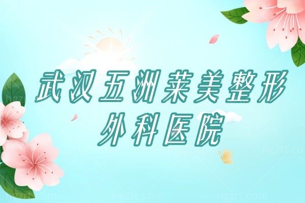 武汉五洲莱美整形外科医院怎么样，明星云集医生好口碑不错值得来