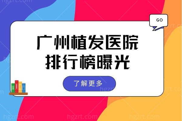 2022年广州市植发医院排行榜发布:榜单靠前且口碑好的四家做植发个个在行