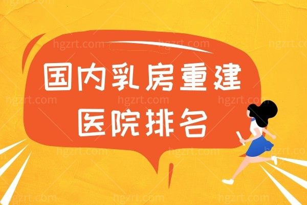 国内乳房重建医院排名,胸再造推荐找这些医院医生及收费标准