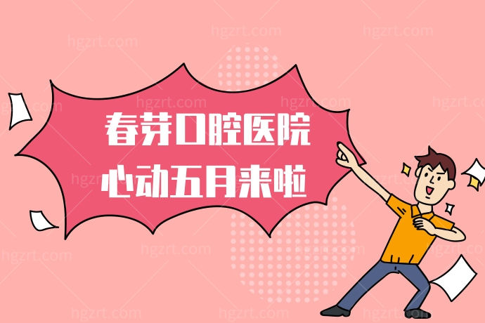 佛山春芽口腔医院心动五月来啦，牙齿矫正隐适美智齿活动优惠到跺脚