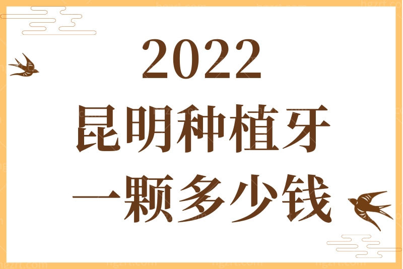2022昆明种植牙一颗多少钱？汇总昆明种植价格及种牙好的牙科名单