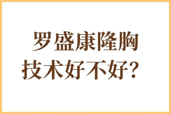 据说罗盛康隆胸技术好，手感真实自然口碑好，附罗盛康隆胸价格