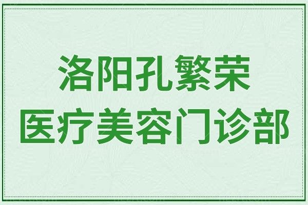 洛阳孔繁荣医疗美容门诊部怎么样？是正规的吗？附热门项目收费价格表