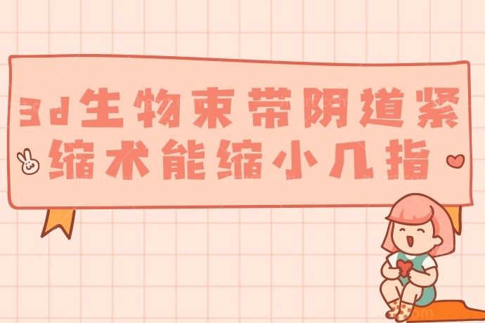 被问爆了！3d生物束带阴道紧缩术1根线一般能缩小几指以及3d生物束带紧缩术的原理