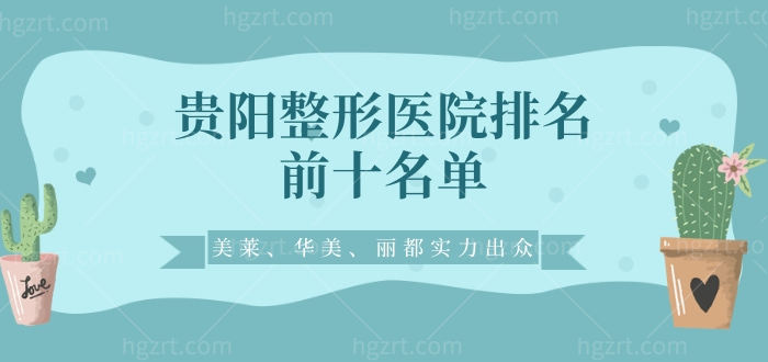 贵阳整形医院排名前十名单 美莱 华美 丽都实力出众领衔前三名