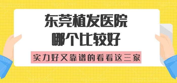 东莞植发医院哪个比较好 实力好又靠谱的看看这三家