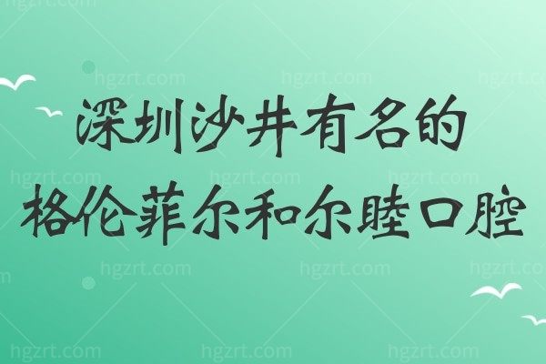 深圳沙井附近有名的正规牙科医院推荐格伦菲尔和尔睦口腔！