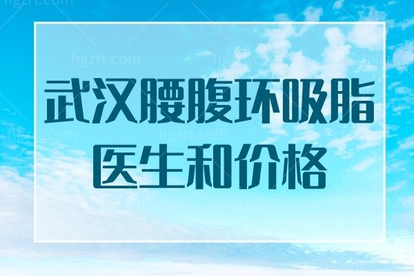 武汉腰腹环吸脂哪家医院好？吸脂医院排名前五的医院和吸脂价格送上！