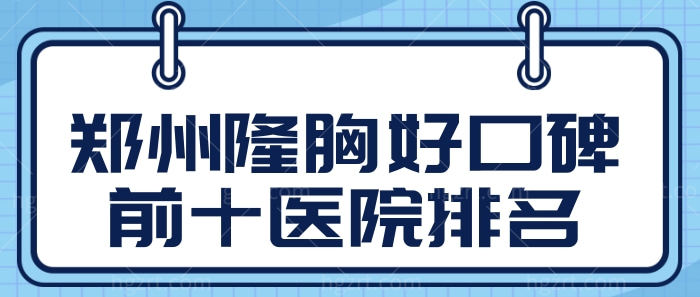 郑州哪个医院隆胸好?锁定郑州隆胸口碑好的前十医院排名请查收.jpg