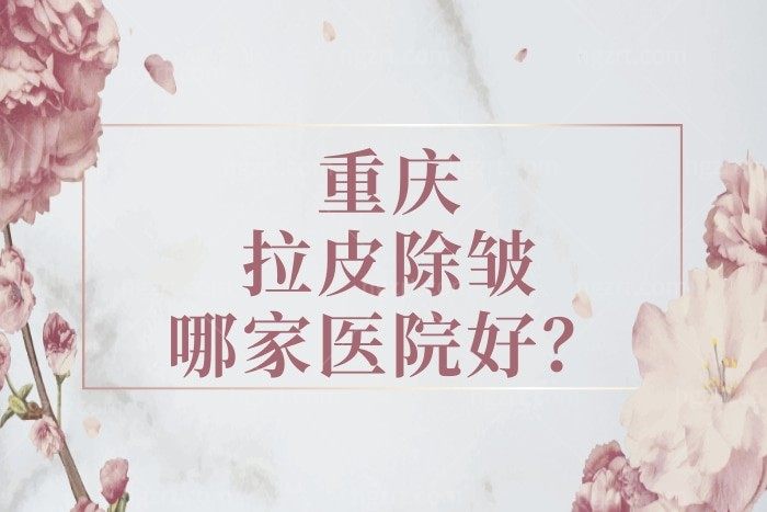 想要永葆青春？不想皮肤松弛下垂赶紧看看重庆拉皮除皱哪家医院好吧