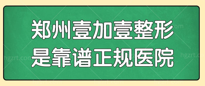 想了解郑州壹加壹整形医院是靠谱正规的吗?从医院资质/医生简介/价格说起.jpg