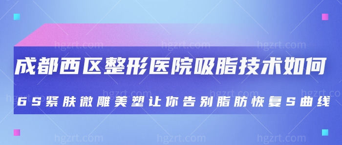 成都西区整形医院吸脂技术如何？6S紧肤微雕美塑让你告别脂肪恢复S曲线！