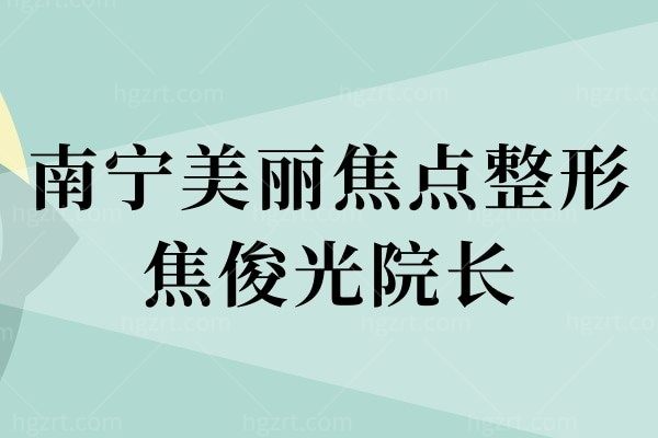 南宁美丽焦点整形焦俊光院长，技术怎么样，靠谱吗？