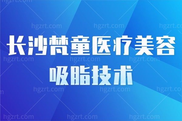 长沙梵童医疗美容吸脂技术大揭秘！带你体验全的”吸脂大法“！
