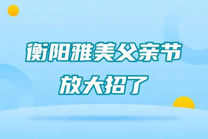 衡阳雅美父亲节放大招了！拯救脱发免费植发，挖到宝了！
