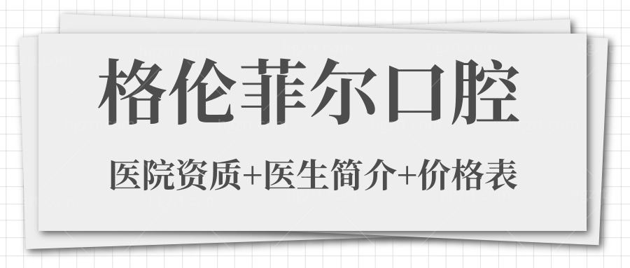 要了解深圳格伦菲尔口腔门诊部怎么样?医院资质+医生简介+价格表怎能错过.jpg