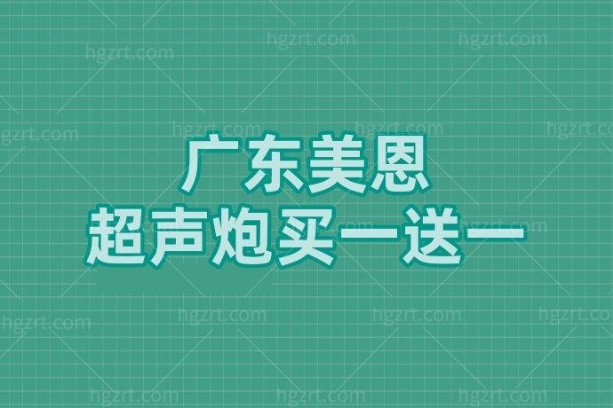 99%的人都不知道广东美恩整形美容医院超声炮搞大活动了，全面部模式买一送一，还在等什么？