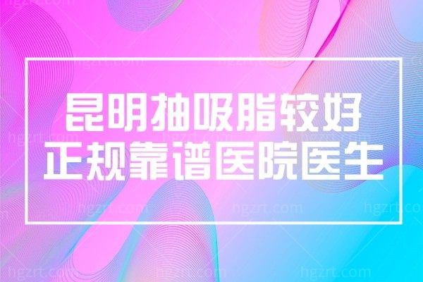 昆明抽吸脂较好正规靠谱医院医生,需要多少钱全身吸脂各部位抽脂详细价格表