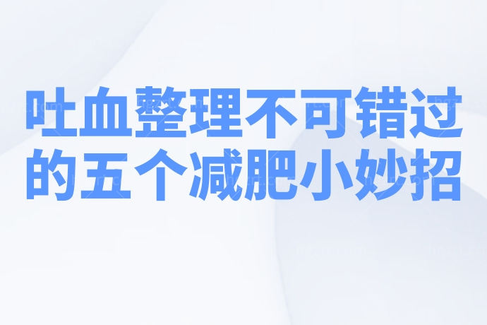 天呐！吐血整理不可错过的五个减肥小妙招，我把压箱底的拿出来了！