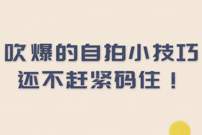 吹爆的自拍小技巧还不赶紧码住！不得不说这也太牛了吧！