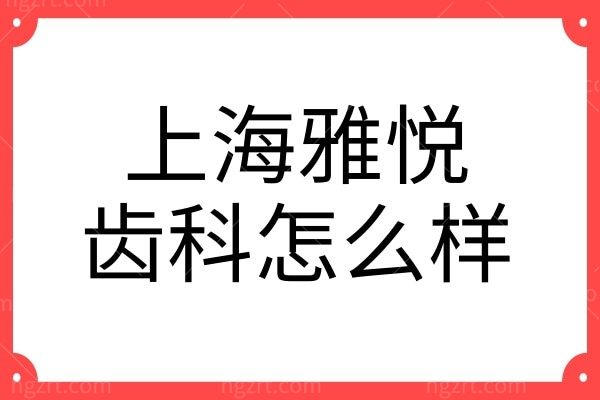 上海雅悦齿科怎么样？曝光上海雅悦齿科旗下8家门店地址及收费价格详情