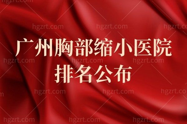 广州胸部缩小医院排名公布,原来这几家技术这么好不看都不知道！