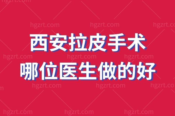 西安拉皮手术哪位医生做的好？王志军等实力医生上榜