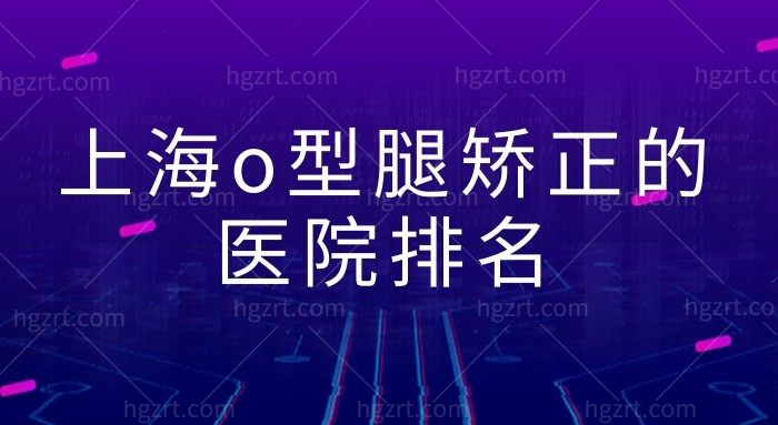 上海o型腿矫正的医院排名,还有医生推荐收费标准快来look