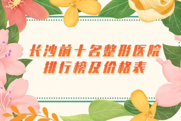 长沙前十名整形医院排行榜,整理长沙正规整形医院收费标准价目表