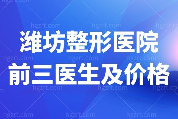 潍坊出名的整形医院排名前十对比!还有价格分享给你!