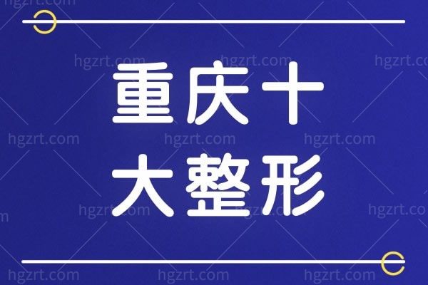 重庆正规医美排行榜坦诚于众，重庆爱美者常去的靠谱医院
