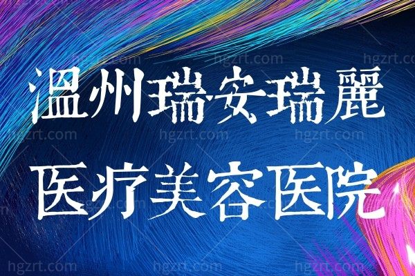 温州瑞安瑞丽医疗美容医院口碑怎么样?正规有人气还不贵!