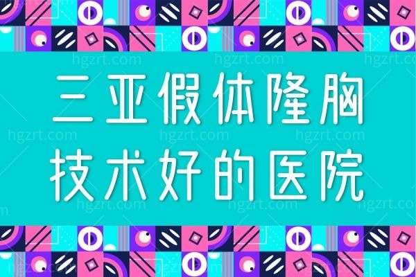 三亚假体隆胸技术好的医院,全新三亚正规整形医院名单
