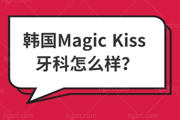 韩国Magic Kiss 牙科？是正规靠谱的吗？地址及营业时间公布
