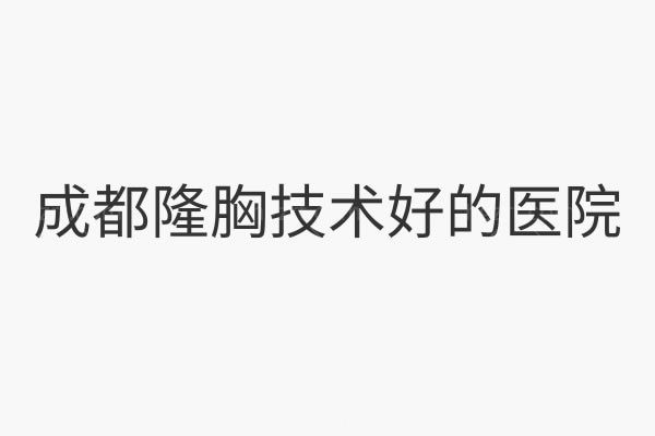成都隆胸好的医院排名前十必须知道，首看成都友谊医院