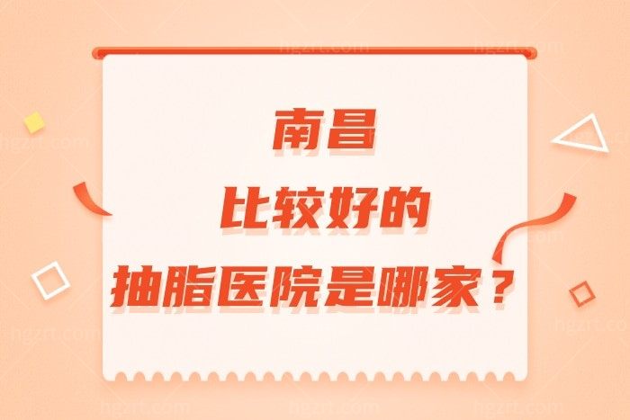 南昌比较好的抽脂医院是哪家？南昌整形医院排行榜已曝光