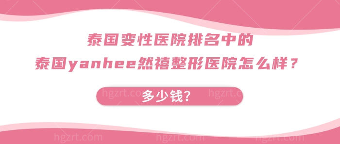 泰国变性医院排名中的泰国yanhee然禧整形医院怎么样