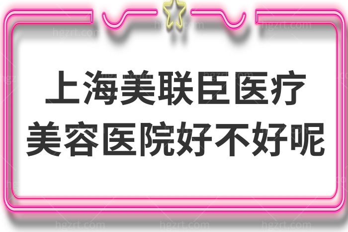 上海美联臣医疗美容医院好不好呢