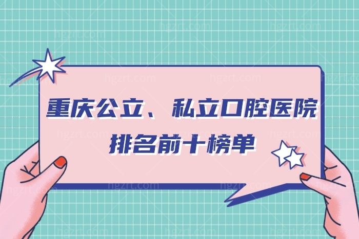 重庆公立、私立口腔医院排名前十榜单曝光，get种牙正畸哦