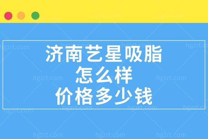 济南艺星吸脂怎么样多少钱?太胖了想瘦身求解答  